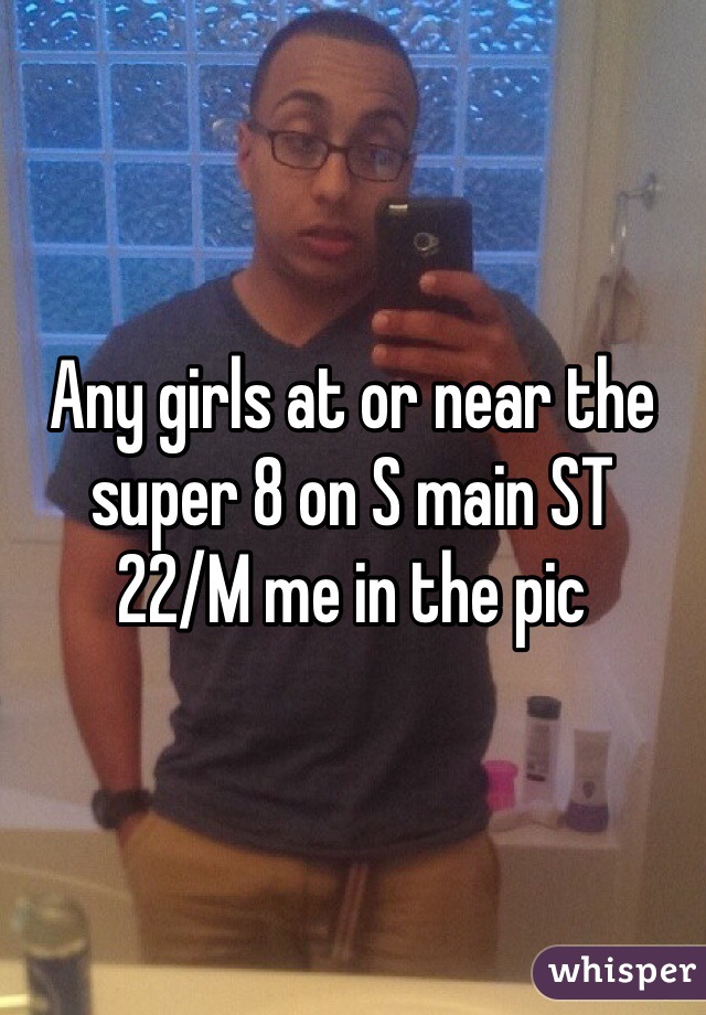 Any girls at or near the super 8 on S main ST
22/M me in the pic