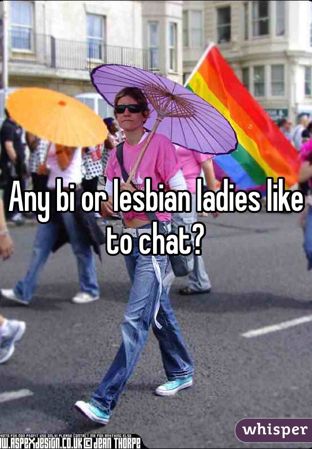 Any bi or lesbian ladies like to chat? 