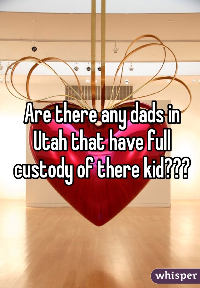 Are there any dads in Utah that have full custody of there kid???