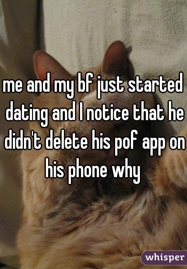 me and my bf just started dating and I notice that he didn't delete his pof app on his phone why 