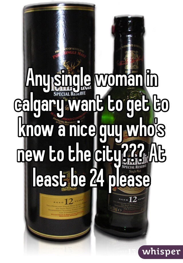 Any single woman in calgary want to get to know a nice guy who's new to the city??? At least be 24 please 