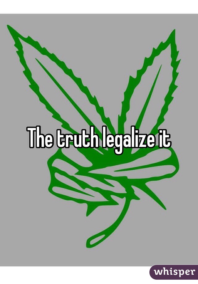 The truth legalize it