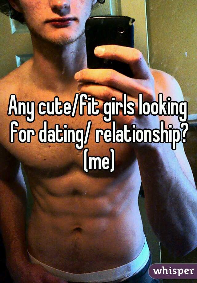 Any cute/fit girls looking for dating/ relationship? (me)