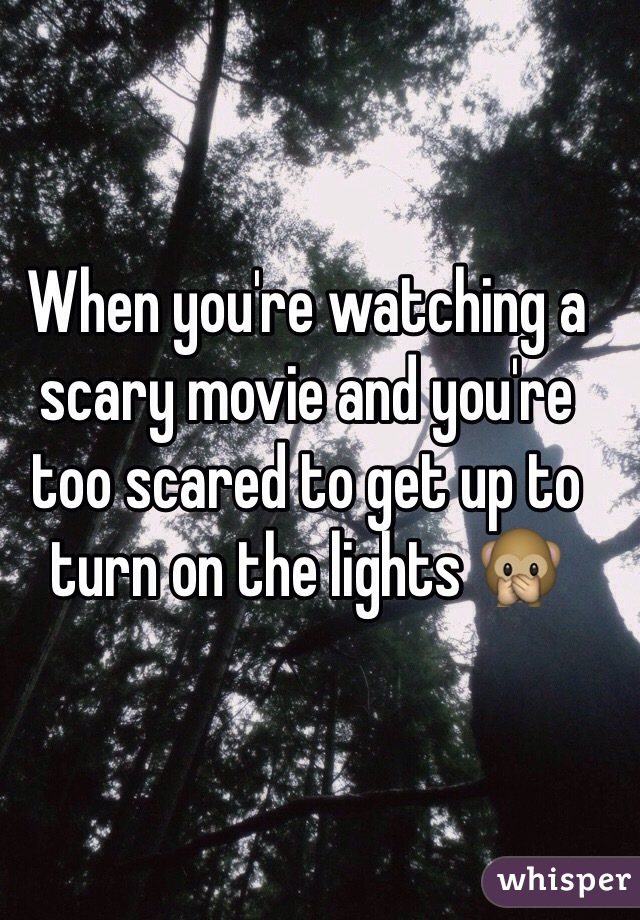 When you're watching a scary movie and you're too scared to get up to turn on the lights 🙊