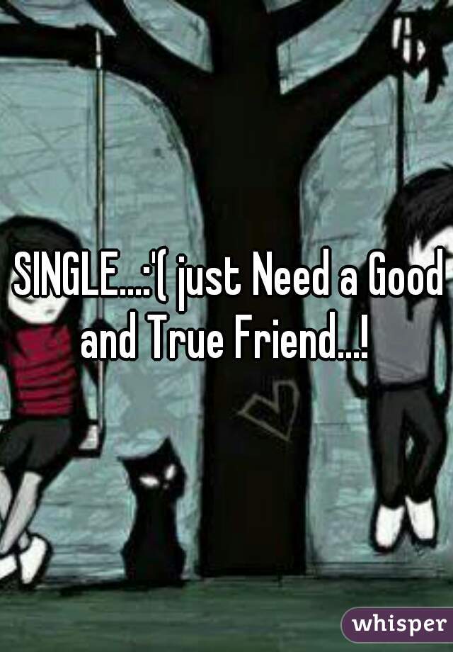  SINGLE...:'( just Need a Good and True Friend...! 