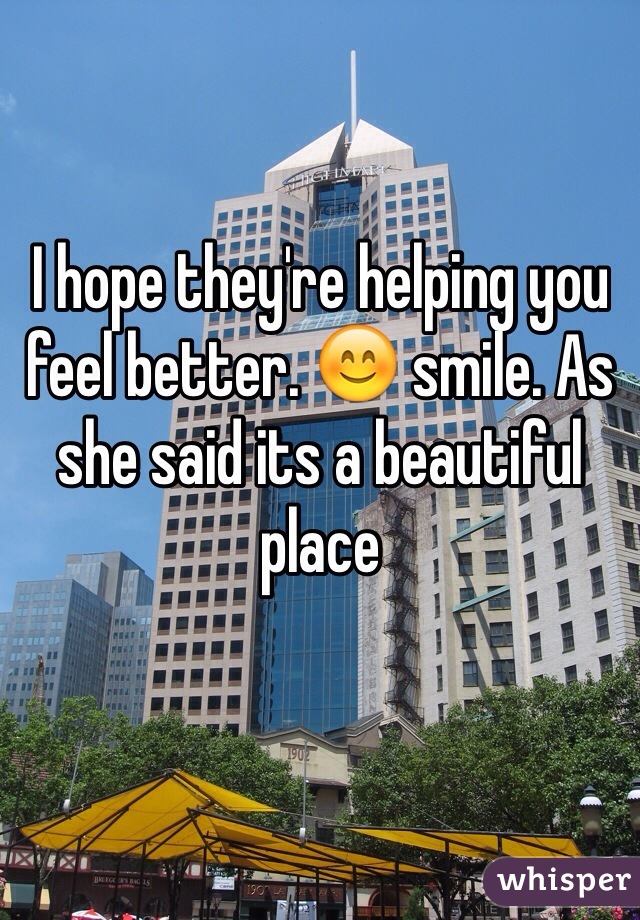 I hope they're helping you feel better. 😊 smile. As she said its a beautiful place