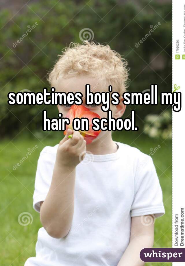 sometimes boy's smell my hair on school.   