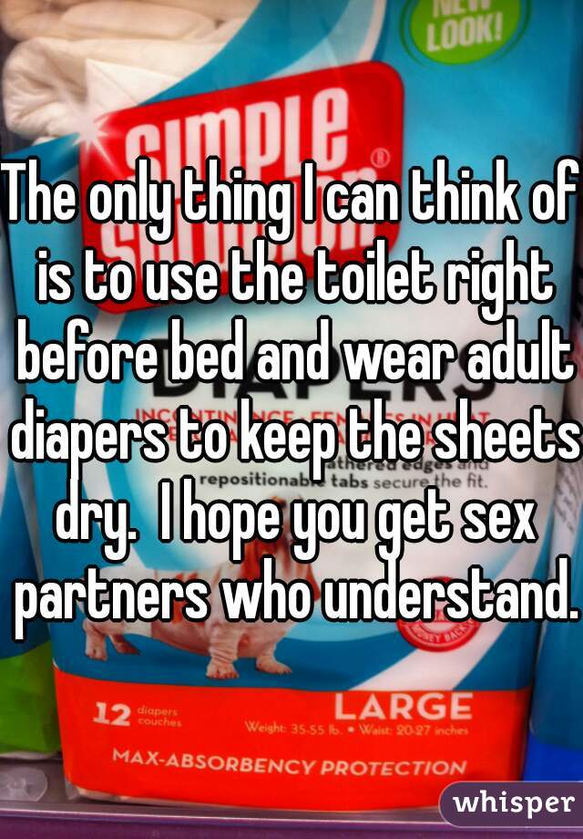 The only thing I can think of is to use the toilet right before bed and wear adult diapers to keep the sheets dry.  I hope you get sex partners who understand. 