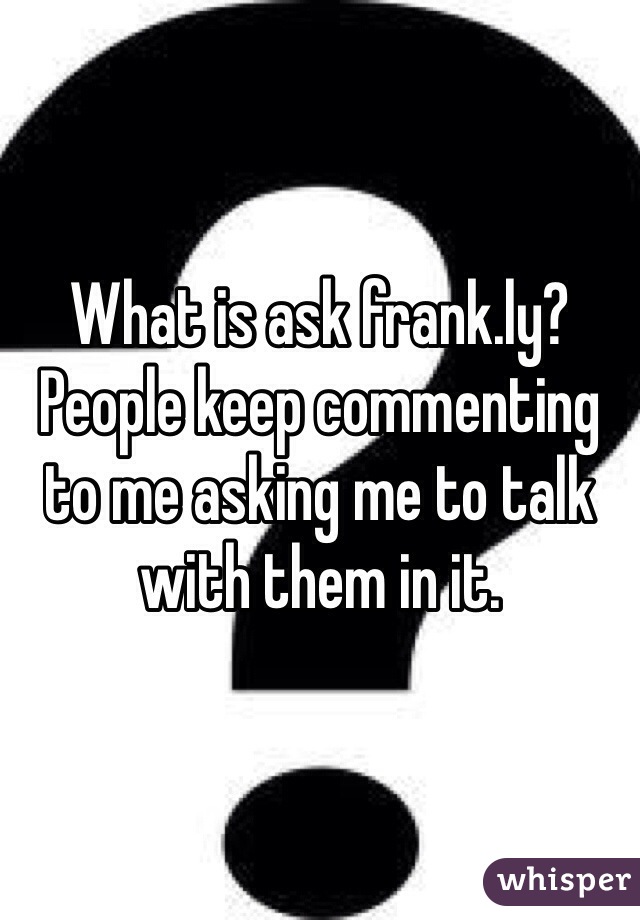 What is ask frank.ly? People keep commenting to me asking me to talk with them in it. 