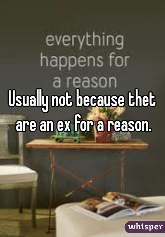 Usually not because thet are an ex for a reason.