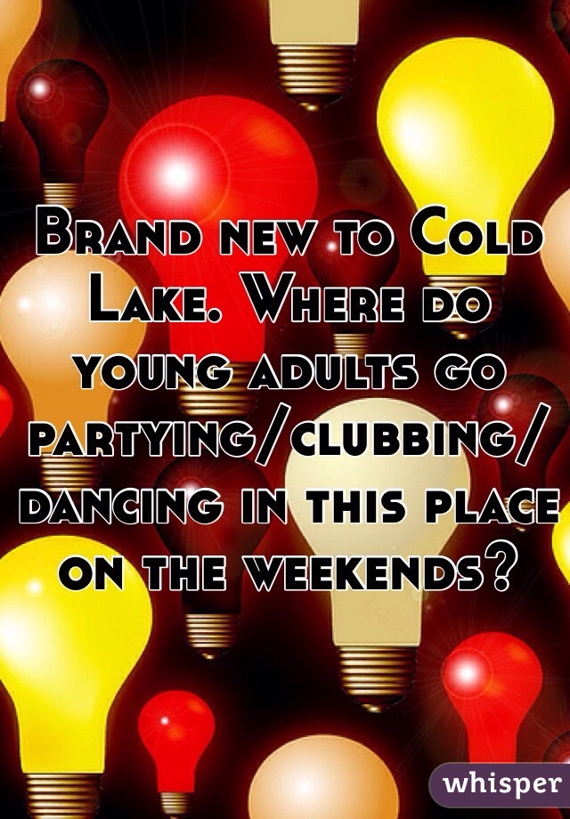 Brand new to Cold Lake. Where do young adults go partying/clubbing/dancing in this place on the weekends? 