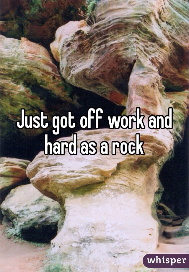 Just got off work and hard as a rock