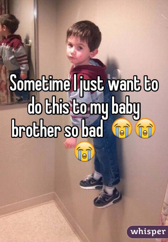 Sometime I just want to do this to my baby brother so bad  😭😭😭