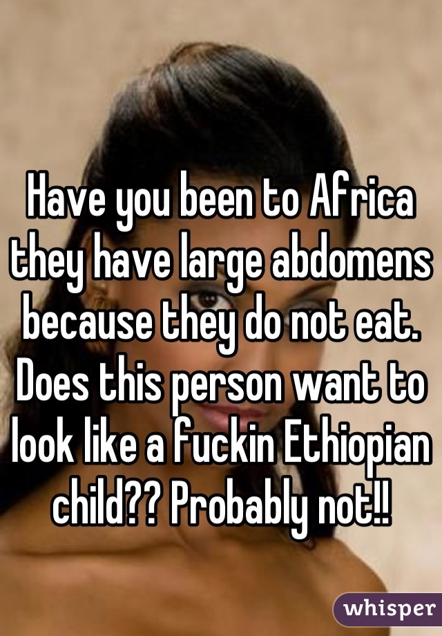 Have you been to Africa they have large abdomens because they do not eat. Does this person want to look like a fuckin Ethiopian child?? Probably not!!