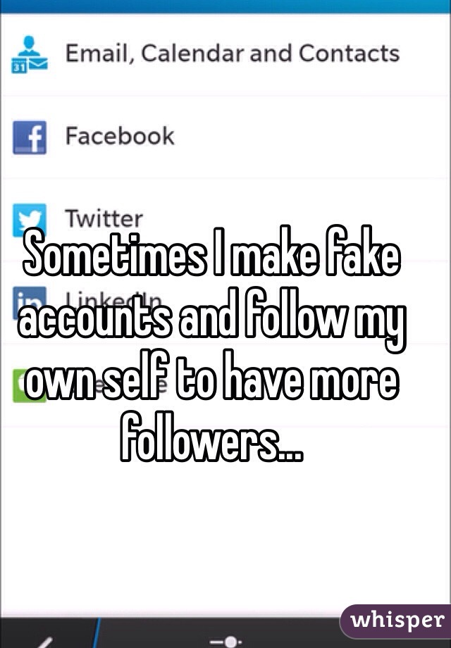 Sometimes I make fake accounts and follow my own self to have more followers...