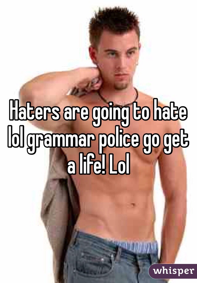 Haters are going to hate lol grammar police go get a life! Lol