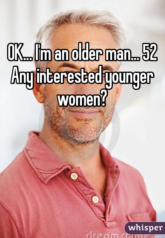 OK... I'm an older man... 52
Any interested younger women? 