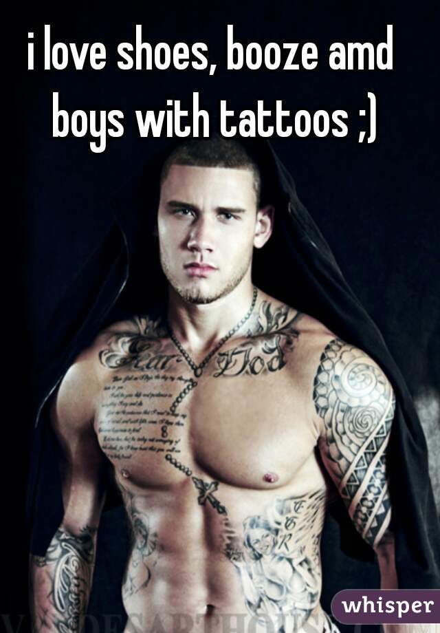 i love shoes, booze amd boys with tattoos ;)