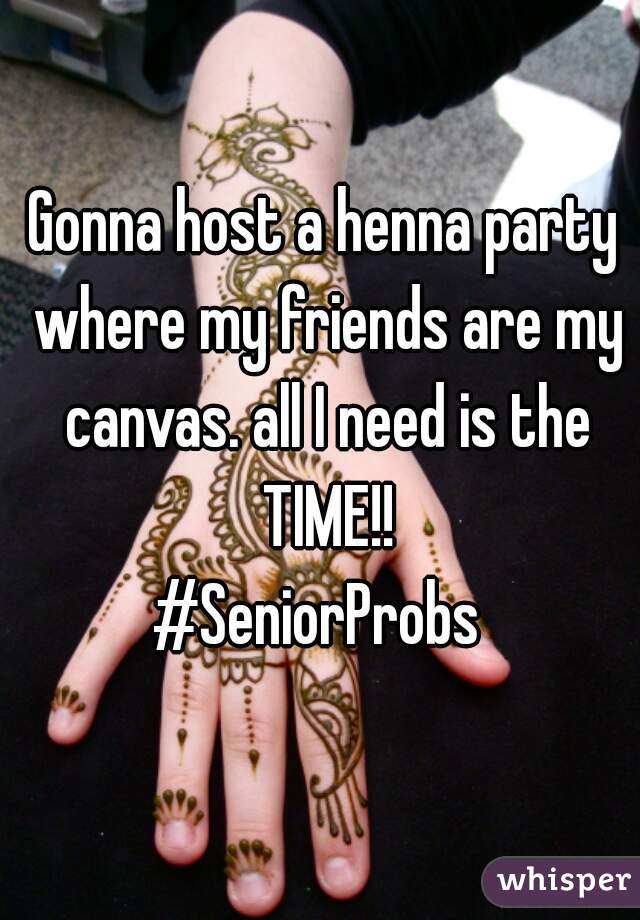 Gonna host a henna party where my friends are my canvas. all I need is the TIME!!

#SeniorProbs 