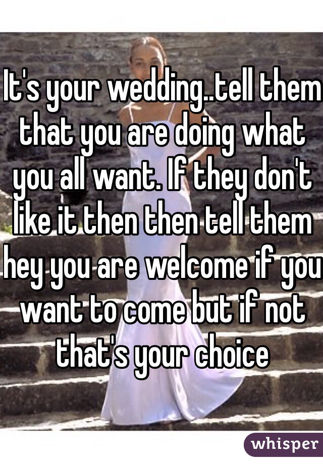 It's your wedding..tell them that you are doing what you all want. If they don't like it then then tell them hey you are welcome if you want to come but if not that's your choice