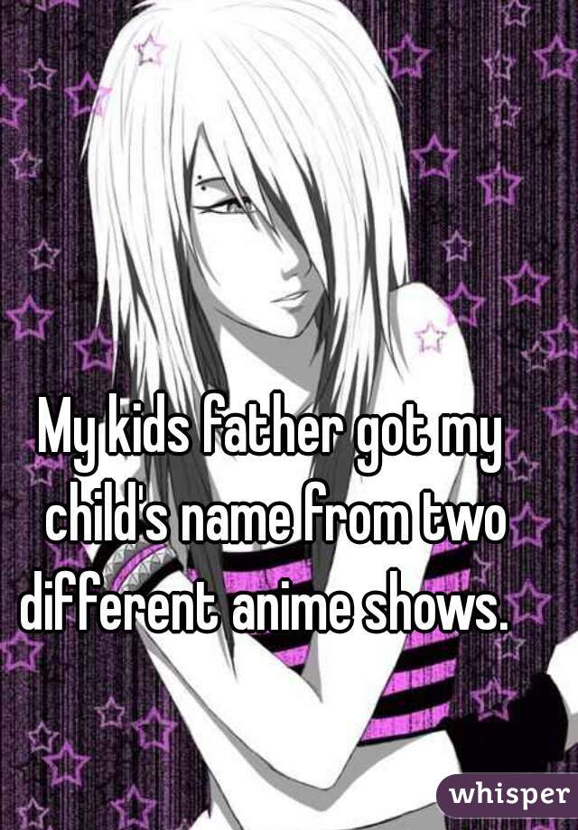 My kids father got my child's name from two different anime shows.  