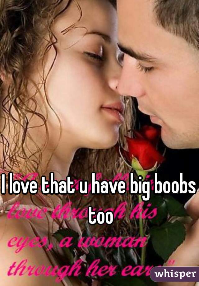 I love that u have big boobs too
