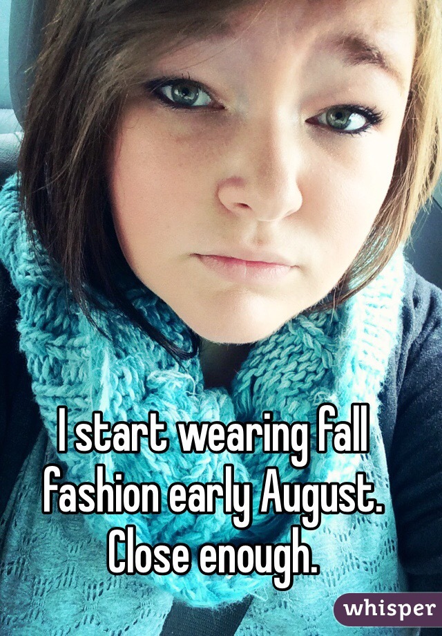 I start wearing fall fashion early August. Close enough.