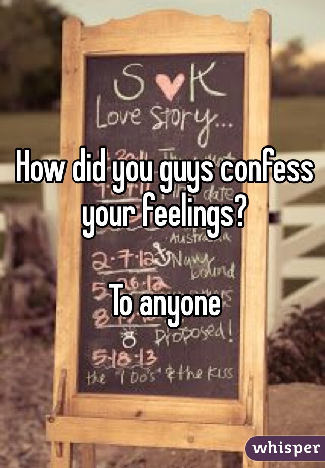 How did you guys confess your feelings?

To anyone