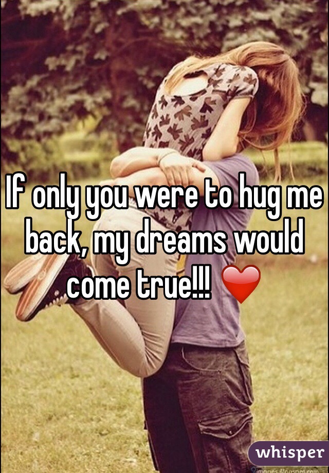 If only you were to hug me back, my dreams would come true!!! ❤️