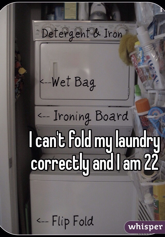 I can't fold my laundry correctly and I am 22