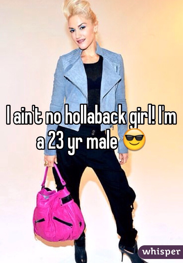 I ain't no hollaback girl! I'm a 23 yr male 😎