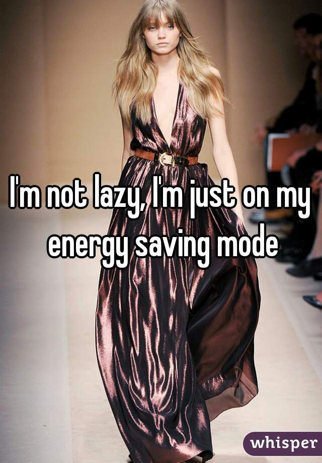 I'm not lazy, I'm just on my energy saving mode