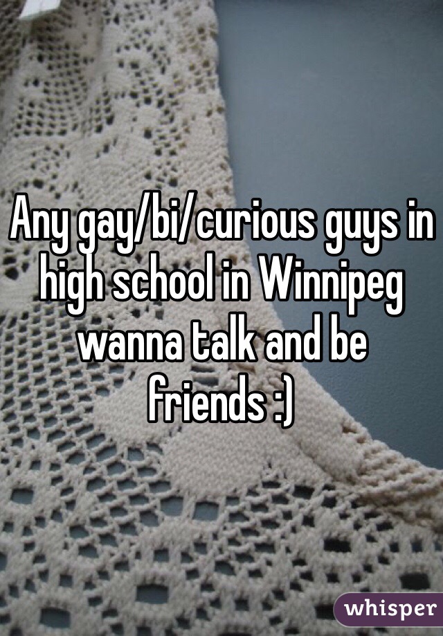 Any gay/bi/curious guys in high school in Winnipeg wanna talk and be friends :)