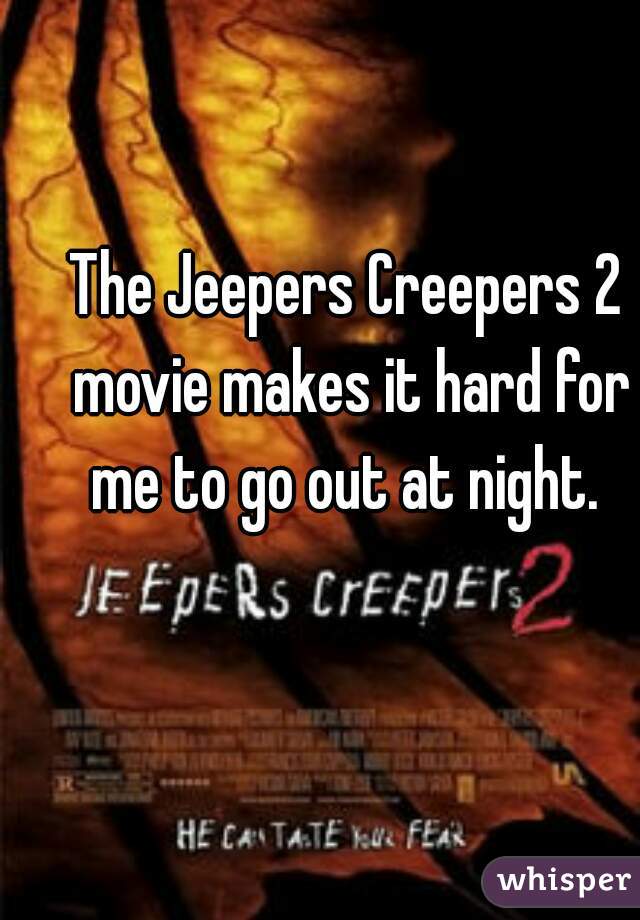 The Jeepers Creepers 2 movie makes it hard for me to go out at night. 