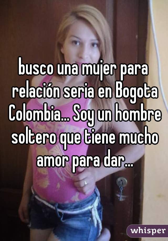 busco una mujer para relación seria en Bogota Colombia... Soy un hombre soltero que tiene mucho amor para dar...