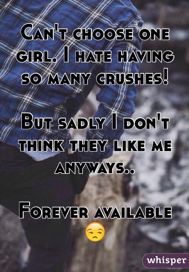 Can't choose one girl. I hate having so many crushes!

But sadly I don't think they like me anyways..

Forever available
😒