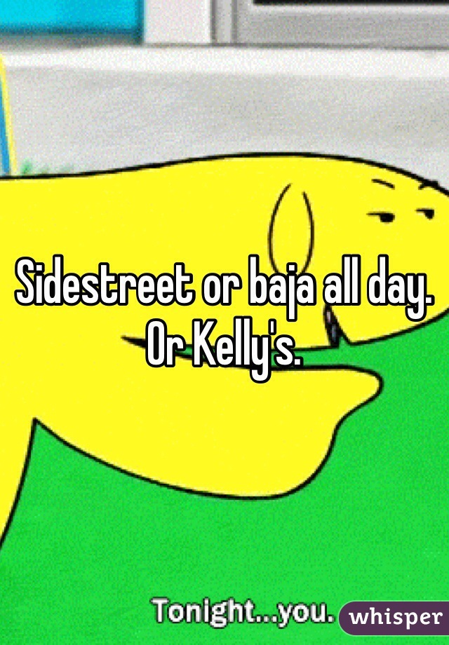 Sidestreet or baja all day. Or Kelly's. 