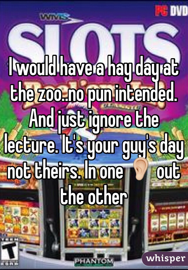 I would have a hay day at the zoo..no pun intended. And just ignore the lecture. It's your guy's day not theirs. In one 👂 out the other