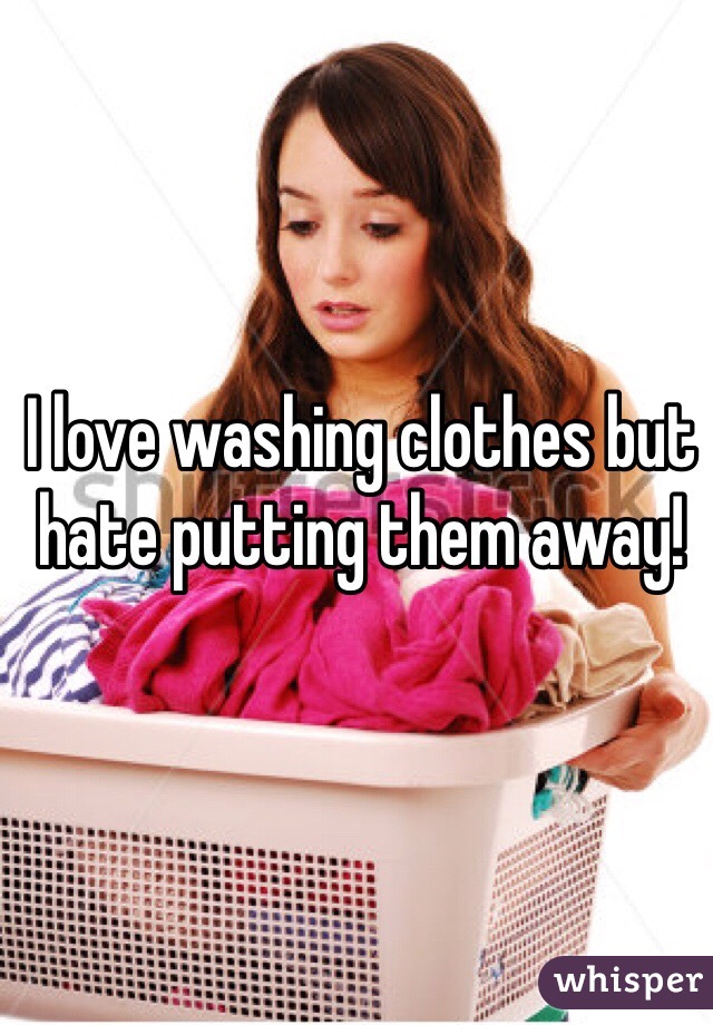 I love washing clothes but hate putting them away!