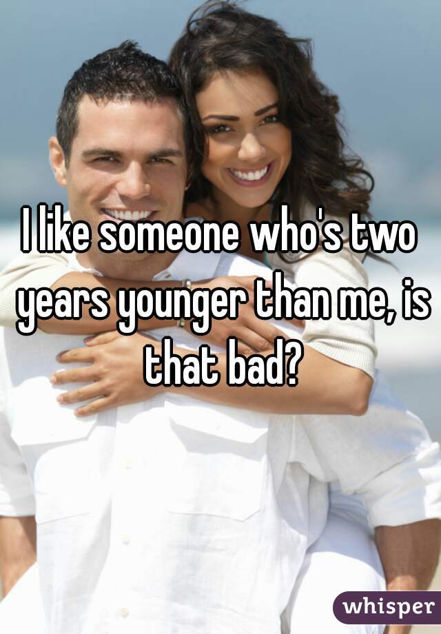 I like someone who's two years younger than me, is that bad?