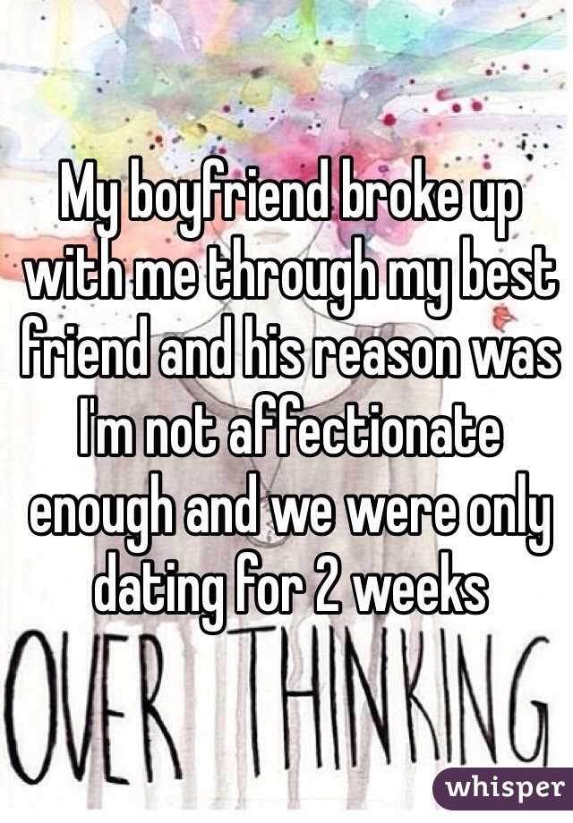 My boyfriend broke up with me through my best friend and his reason was I'm not affectionate enough and we were only dating for 2 weeks