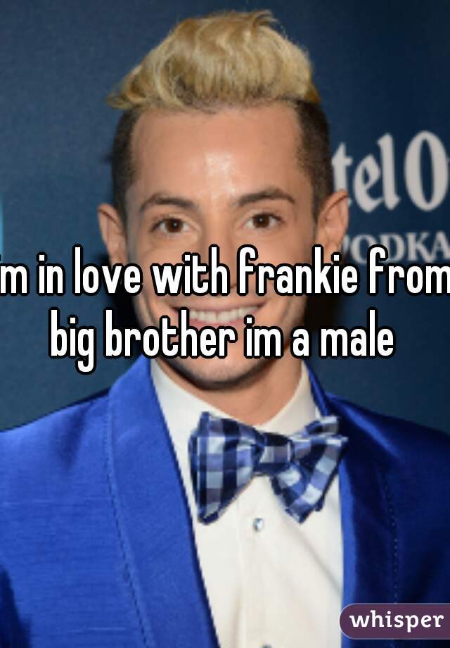 im in love with frankie from big brother im a male 