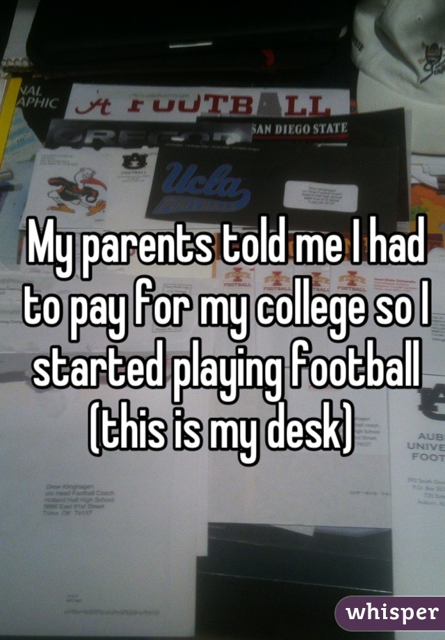 My parents told me I had to pay for my college so I started playing football (this is my desk) 