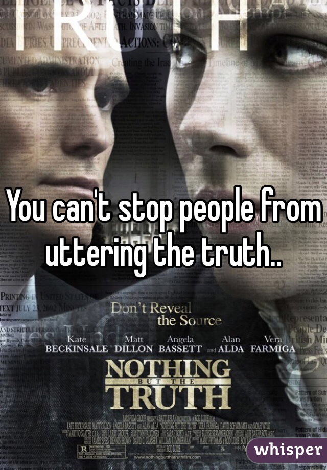 You can't stop people from uttering the truth..