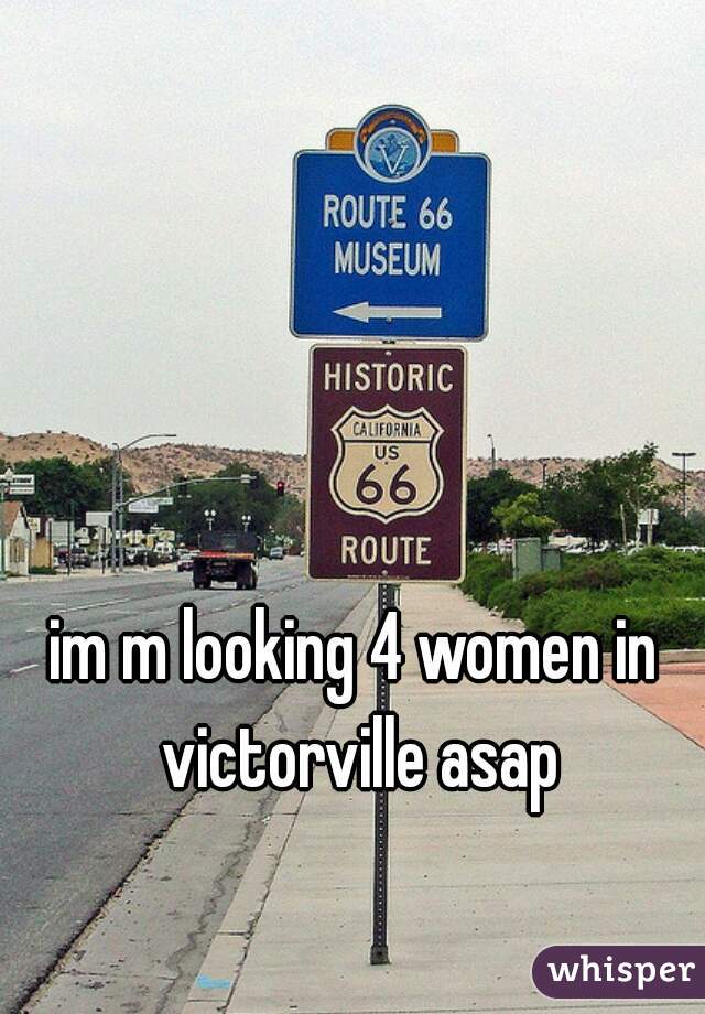 im m looking 4 women in victorville asap