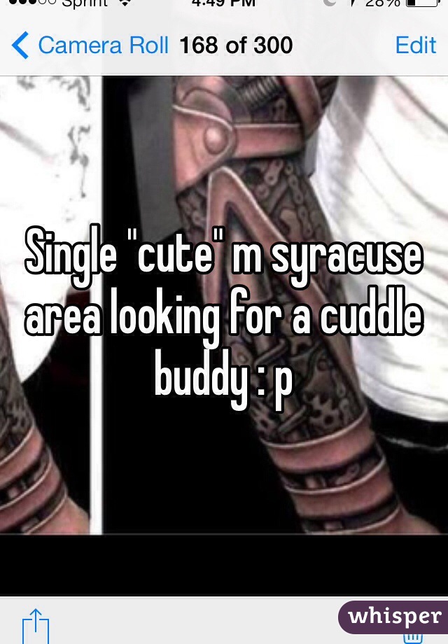 Single "cute" m syracuse area looking for a cuddle buddy : p