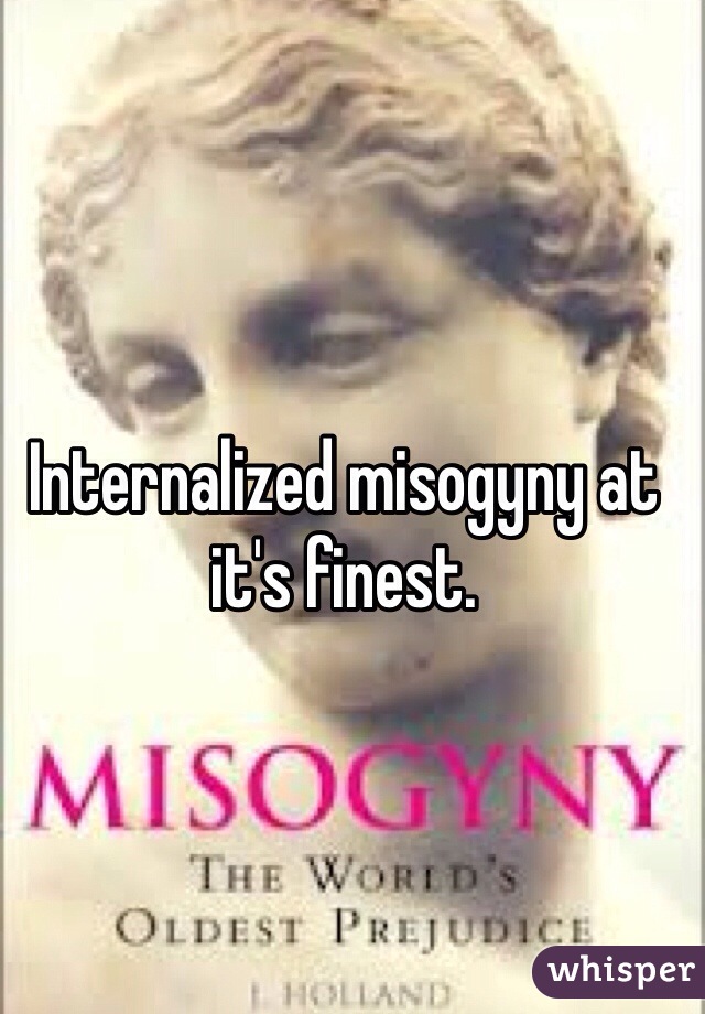Internalized misogyny at it's finest. 