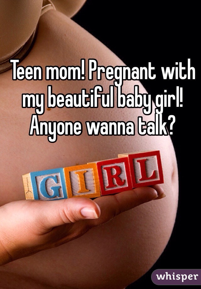 Teen mom! Pregnant with my beautiful baby girl! Anyone wanna talk? 