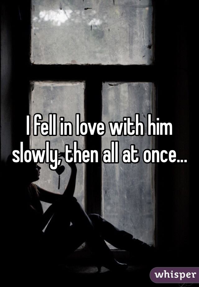 I fell in love with him slowly, then all at once...