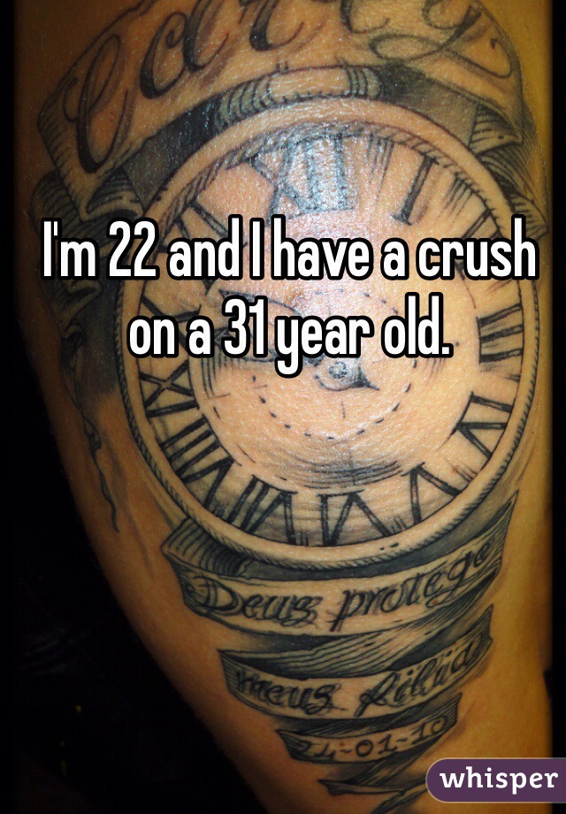 I'm 22 and I have a crush on a 31 year old. 